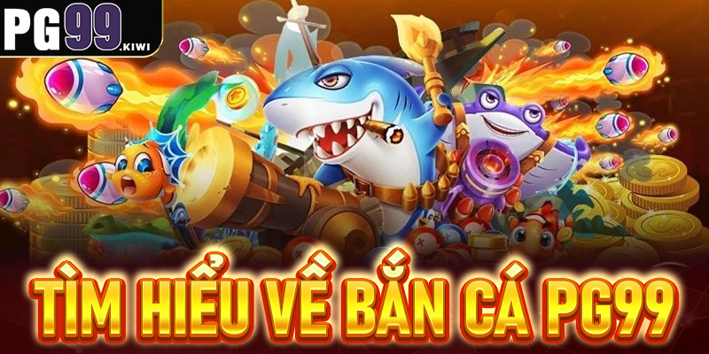 Tìm hiểu về bắn cá PG99