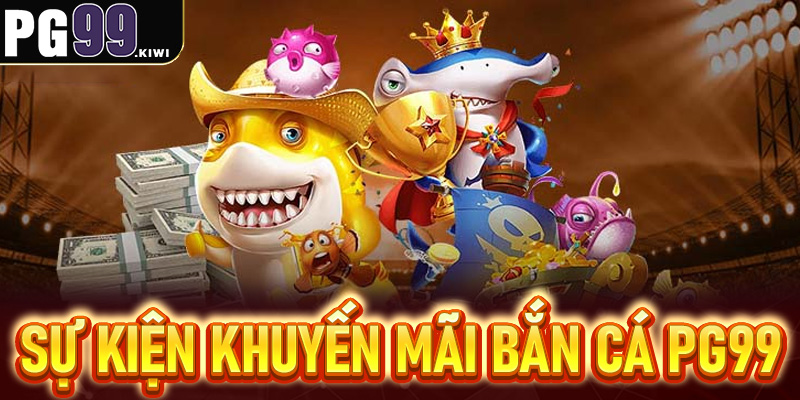 Các sự kiện và khuyến mãi trong bắn cá PG99
