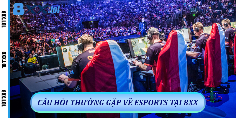 Câu hỏi thường gặp về Esports tại 8xx