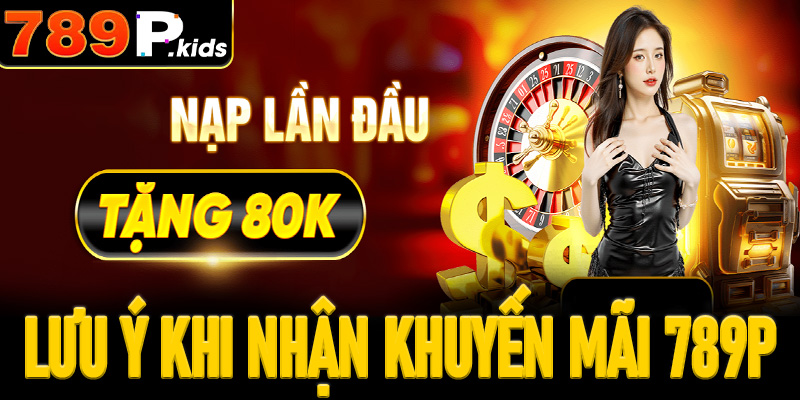 Những lưu ý cần biết khi tham gia nhận khuyến mãi 789P