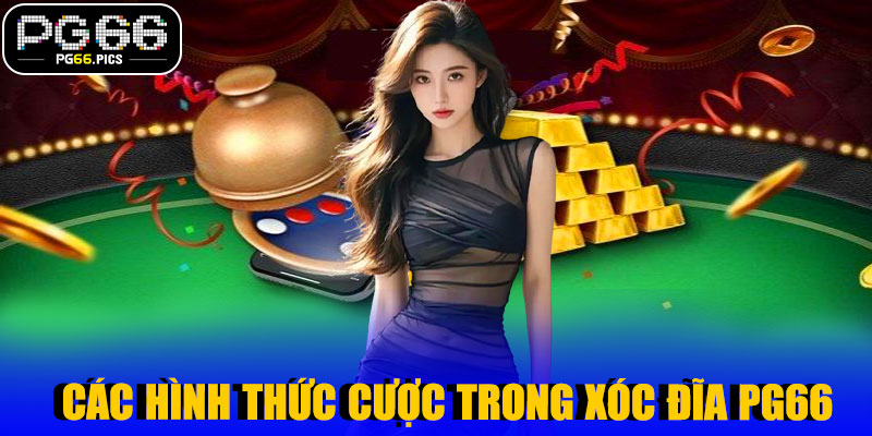 Các Hình Thức Cược Trong Xóc Đĩa PG66