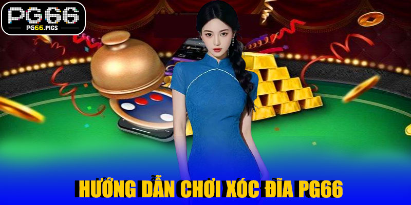 Hướng Dẫn Chơi Xóc Đĩa PG66