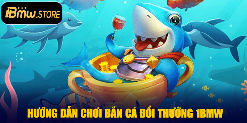 Hướng dẫn chơi Bắn Cá Đổi Thưởng 1BMW