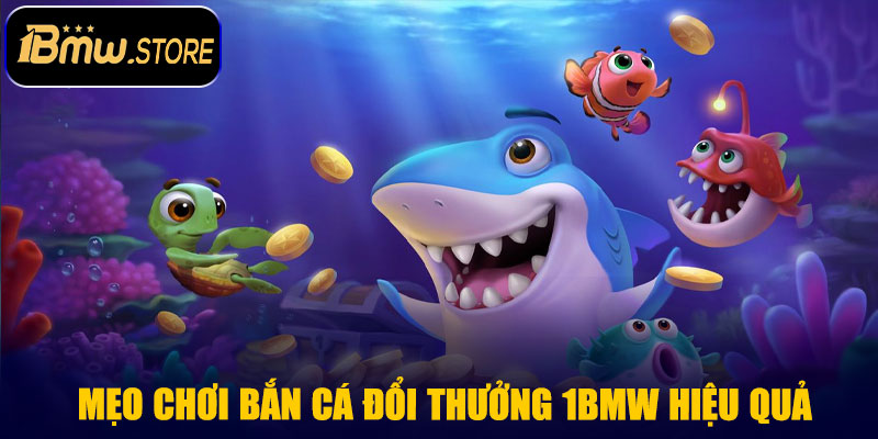 Mẹo chơi Bắn Cá Đổi Thưởng 1BMW hiệu quả