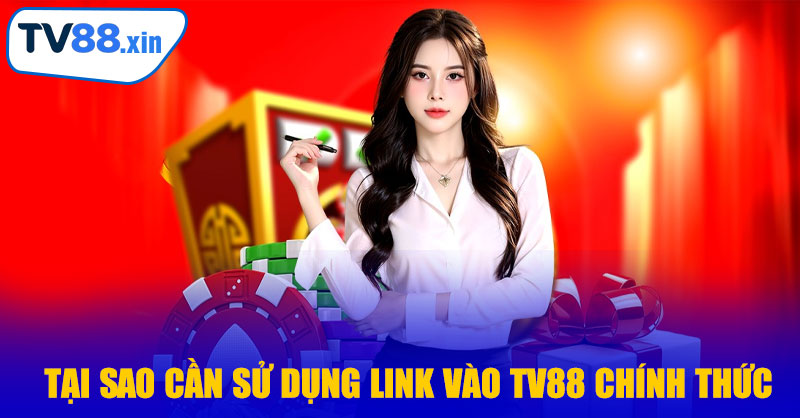Tại Sao Cần Sử Dụng Link Vào TV88 Chính Thức