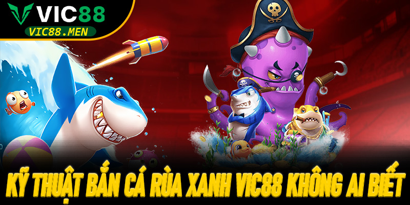 Kỹ Thuật Bắn Cá Rùa Xanh Vic88 Không Ai Biết