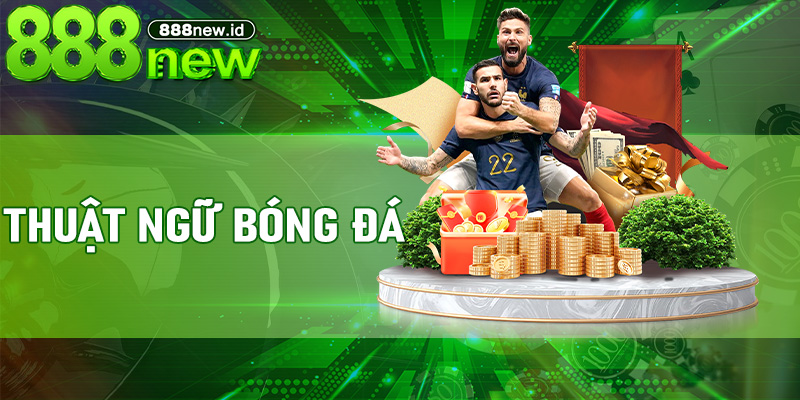 Thuật Ngữ Bóng Đá – Giải thích chi tiết ý nghĩa và ứng dụng tại 888new